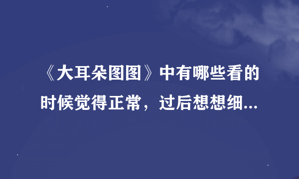 《大耳朵图图》中有哪些看的时候觉得正常，过后想想细思极恐的故事？