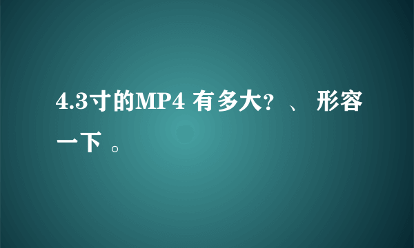 4.3寸的MP4 有多大？、 形容一下 。