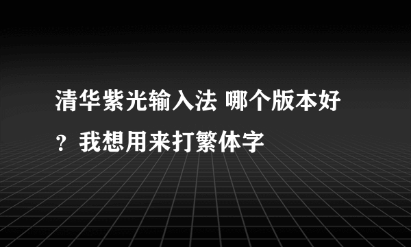 清华紫光输入法 哪个版本好？我想用来打繁体字