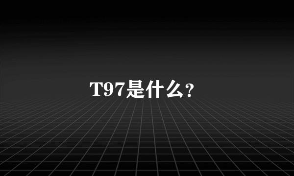 T97是什么？