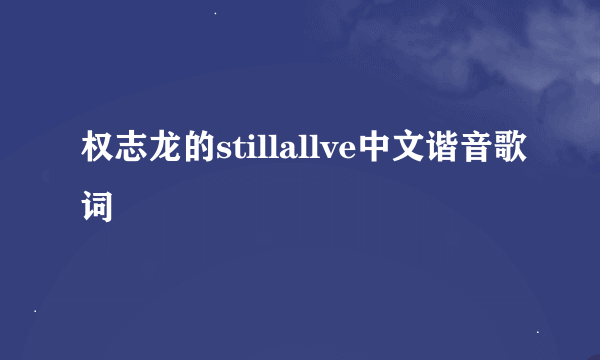 权志龙的stillallve中文谐音歌词