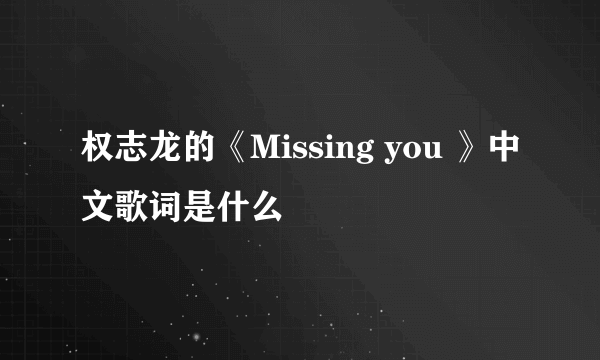 权志龙的《Missing you 》中文歌词是什么