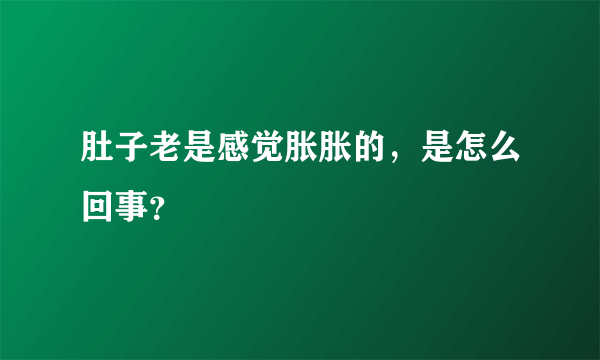 肚子老是感觉胀胀的，是怎么回事？