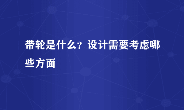 带轮是什么？设计需要考虑哪些方面