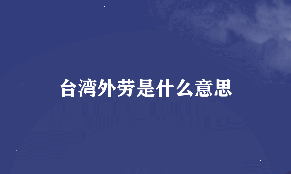 台湾外劳是什么意思