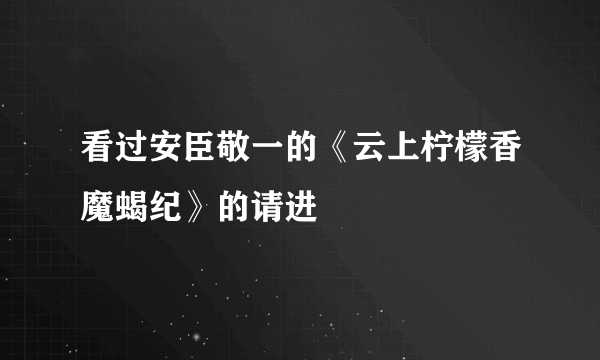 看过安臣敬一的《云上柠檬香魔蝎纪》的请进