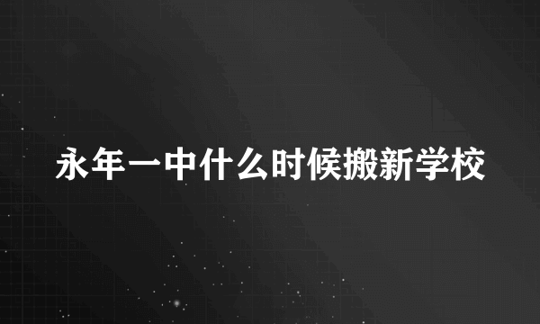 永年一中什么时候搬新学校