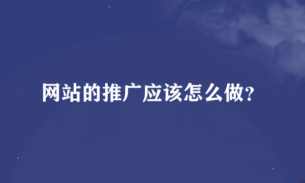 网站的推广应该怎么做？