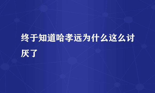 终于知道哈孝远为什么这么讨厌了