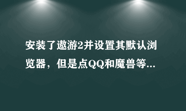 安装了遨游2并设置其默认浏览器，但是点QQ和魔兽等弹出网页依然是IE。