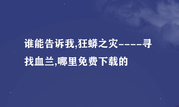 谁能告诉我,狂蟒之灾----寻找血兰,哪里免费下载的