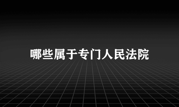 哪些属于专门人民法院