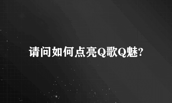 请问如何点亮Q歌Q魅?