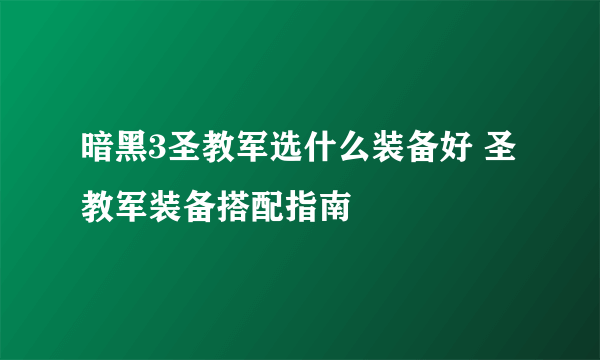 暗黑3圣教军选什么装备好 圣教军装备搭配指南