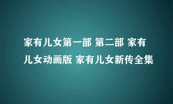 家有儿女第一部 第二部 家有儿女动画版 家有儿女新传全集