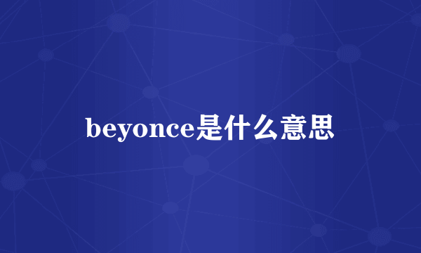 beyonce是什么意思