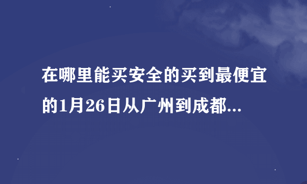 在哪里能买安全的买到最便宜的1月26日从广州到成都的机票啊？