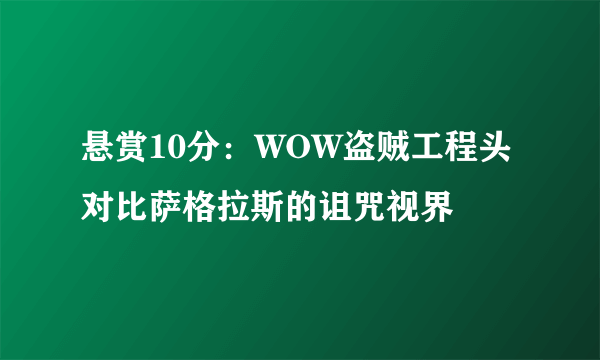 悬赏10分：WOW盗贼工程头对比萨格拉斯的诅咒视界