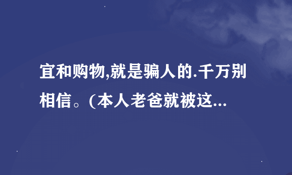 宜和购物,就是骗人的.千万别相信。(本人老爸就被这频道骗了多次，买了超级多东西)