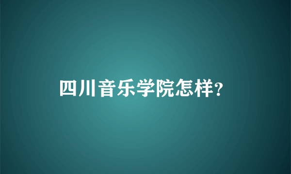 四川音乐学院怎样？