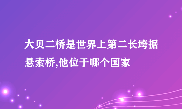 大贝二桥是世界上第二长垮据悬索桥,他位于哪个国家