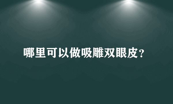 哪里可以做吸雕双眼皮？