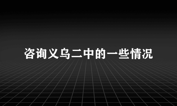 咨询义乌二中的一些情况