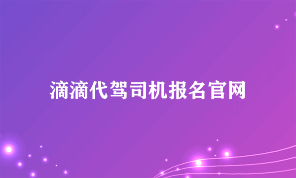 滴滴代驾司机报名官网