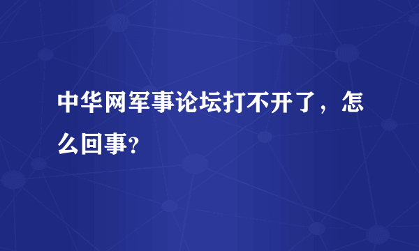 中华网军事论坛打不开了，怎么回事？