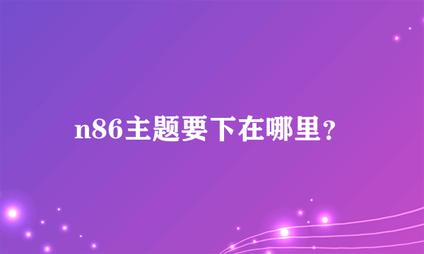 n86主题要下在哪里？