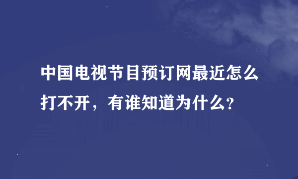 中国电视节目预订网最近怎么打不开，有谁知道为什么？