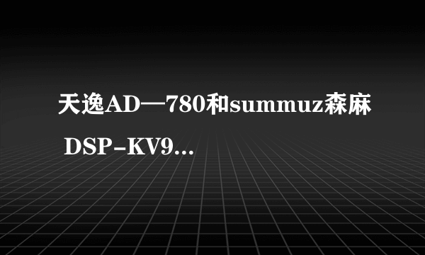 天逸AD—780和summuz森麻 DSP-KV99 卡拉OK前级效果器哪个好些呀？