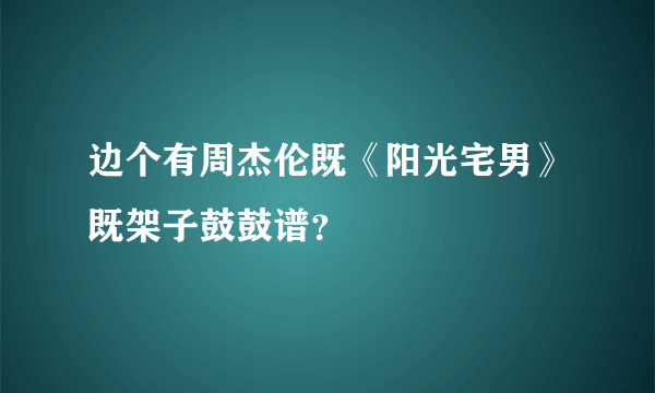 边个有周杰伦既《阳光宅男》既架子鼓鼓谱？