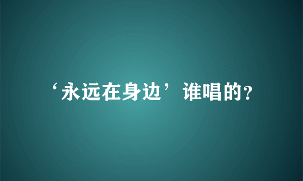 ‘永远在身边’谁唱的？