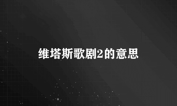 维塔斯歌剧2的意思