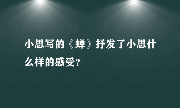 小思写的《蝉》抒发了小思什么样的感受？