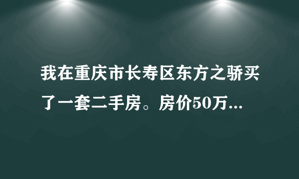 我在重庆市长寿区东方之骄买了一套二手房。房价50万元面积150平方米房东已经买了5年以上请问我需交