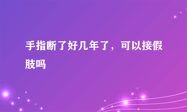 手指断了好几年了，可以接假肢吗