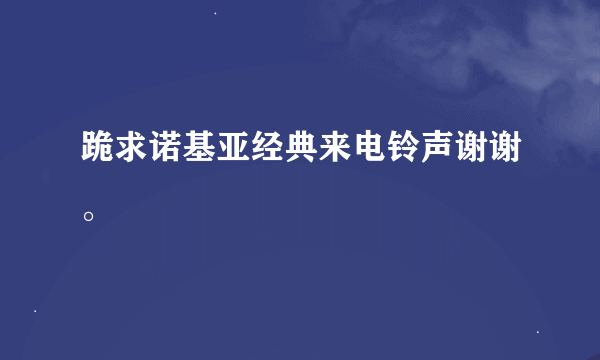 跪求诺基亚经典来电铃声谢谢。