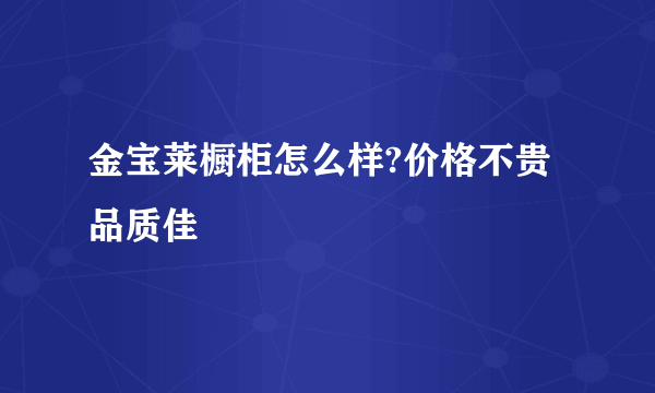 金宝莱橱柜怎么样?价格不贵品质佳