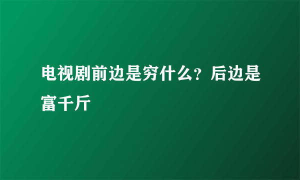 电视剧前边是穷什么？后边是富千斤