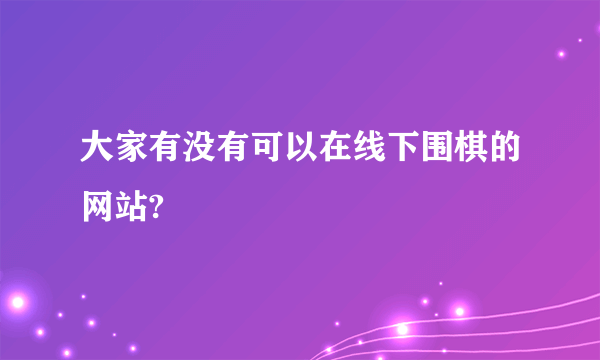 大家有没有可以在线下围棋的网站?