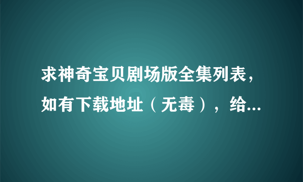 求神奇宝贝剧场版全集列表，如有下载地址（无毒），给个好分。