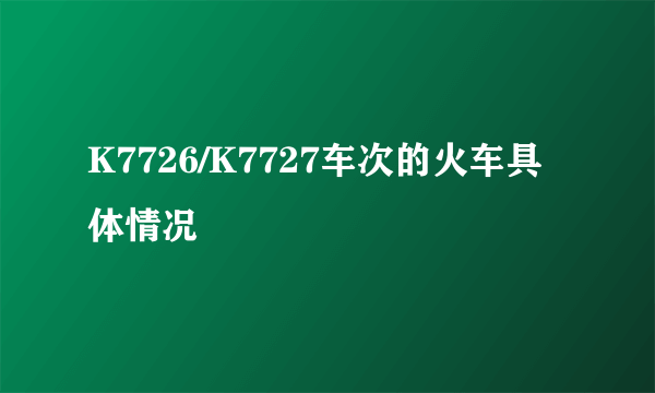 K7726/K7727车次的火车具体情况