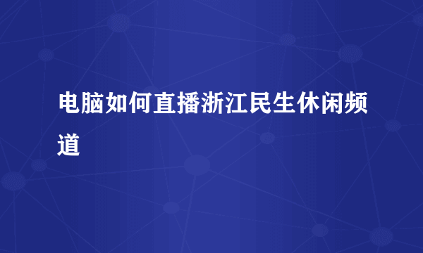 电脑如何直播浙江民生休闲频道