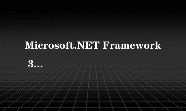 Microsoft.NET Framework 3.0是什么？有什么作用？