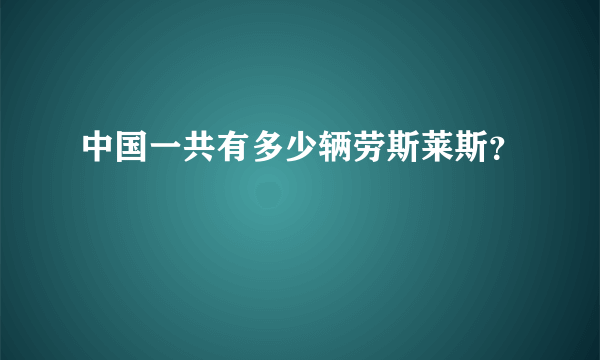 中国一共有多少辆劳斯莱斯？