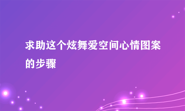 求助这个炫舞爱空间心情图案的步骤