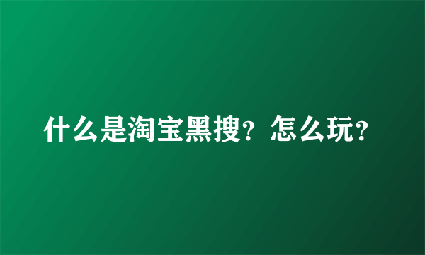 什么是淘宝黑搜？怎么玩？