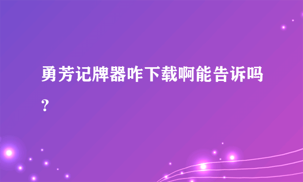 勇芳记牌器咋下载啊能告诉吗？